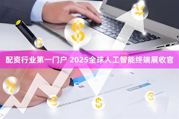 配资行业第一门户 2025全球人工智能终端展收官